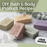 DIY Bath & Body Product Recipes: Easy-to-Follow Guide for Homemade Skincare, Soothing Bath Salts, Body Butters & Sugar Scrubs