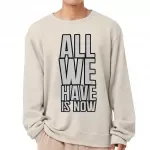 All We Have Is Now Sponge Fleece Sweatshirt - Best Design Classic Sweatshirt - Cool Saying Sweatshirt